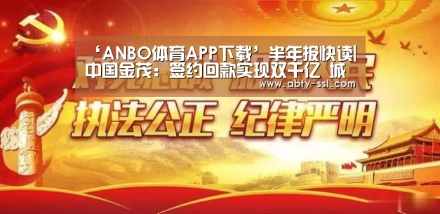 ‘ANBO体育APP下载’半年报快读|中国金茂：签约回款实现双千亿 城市运营贡献