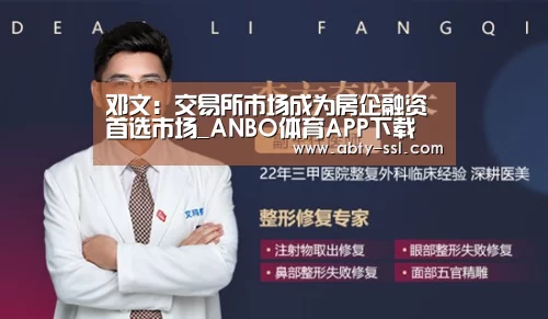 邓文：交易所市场成为房企融资首选市场_ANBO体育APP下载